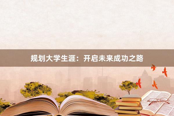 规划大学生涯：开启未来成功之路