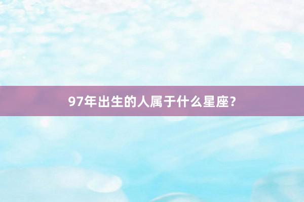 97年出生的人属于什么星座？