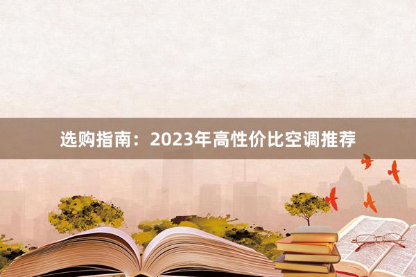 选购指南：2023年高性价比空调推荐