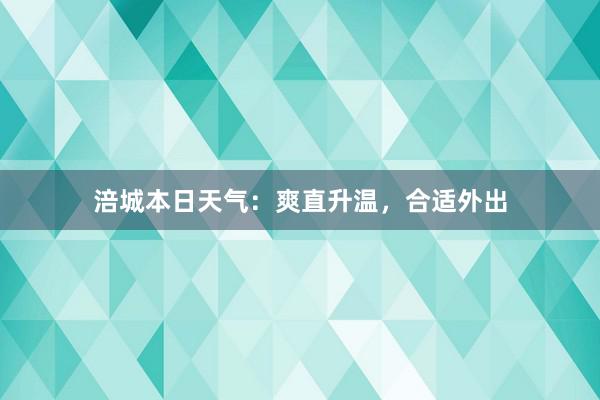 涪城本日天气：爽直升温，合适外出