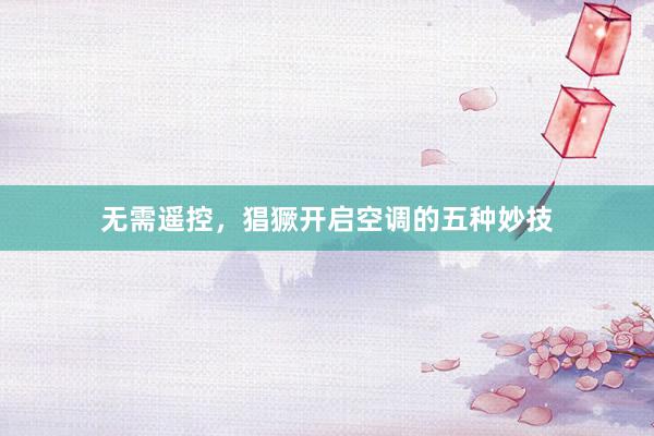 无需遥控，猖獗开启空调的五种妙技