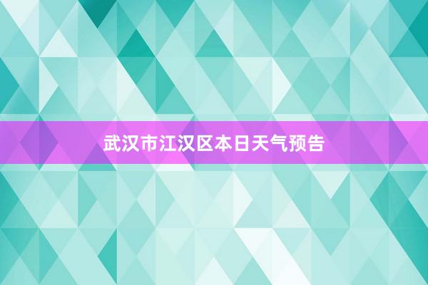 武汉市江汉区本日天气预告