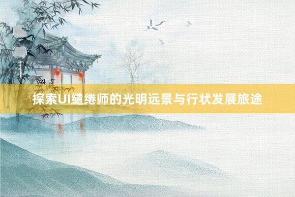 探索UI缱绻师的光明远景与行状发展旅途